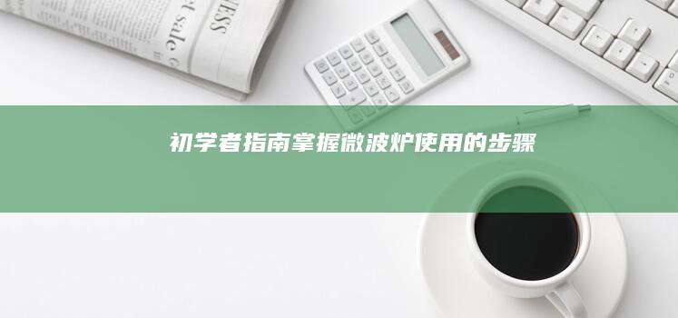 初学者指南：掌握微波炉使用的步骤